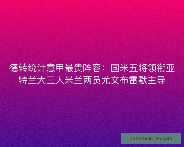德转统计意甲最贵阵容：国米五将领衔亚特兰大三人米兰两员尤文布雷默主导