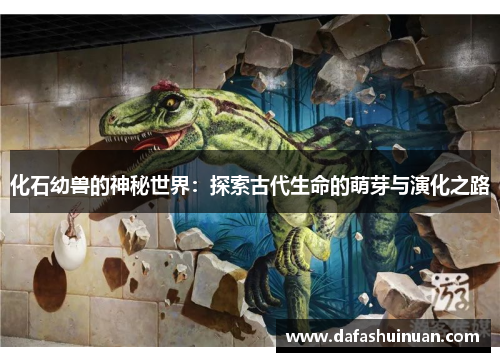 化石幼兽的神秘世界：探索古代生命的萌芽与演化之路